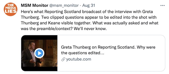 @msm_monitor: "Here's what Reporting Scotland broadcast of the interview with Greta Thunberg. Two clipped questions appear to be edited into the shot with Thunberg and Keane visible together. What was actually asked and what was the preamble/context? We'll never know."