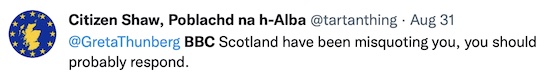 Citzen Shaw: "@GretaThunberg, BBC Scotland have been misquoting you, you should probably respond."